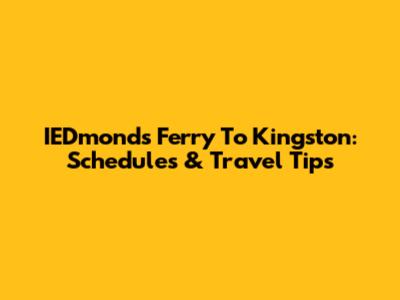IEDmonds Ferry To Kingston: Schedules & Travel Tips