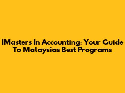 IMasters In Accounting: Your Guide To Malaysia's Best Programs