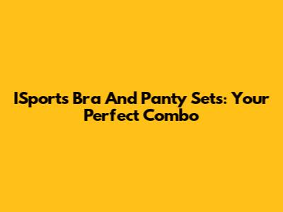 ISports Bra And Panty Sets: Your Perfect Combo