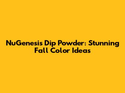 NuGenesis Dip Powder: Stunning Fall Color Ideas
