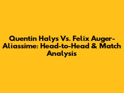 Quentin Halys Vs. Felix Auger-Aliassime: Head-to-Head & Match Analysis