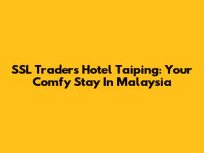 SSL Traders Hotel Taiping: Your Comfy Stay In Malaysia