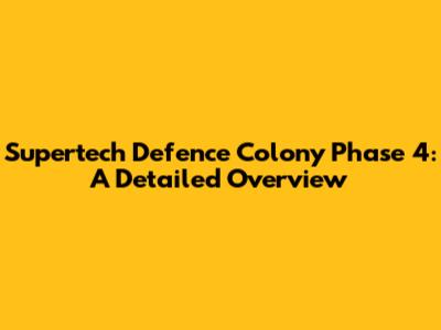 Supertech Defence Colony Phase 4: A Detailed Overview