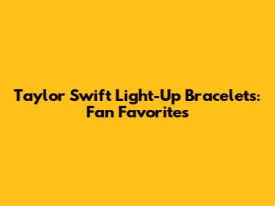 Taylor Swift Light-Up Bracelets: Fan Favorites
